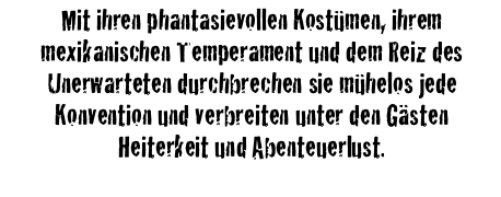 Mit ihren phantasievollen Kostümen, ihremmexikanischen Temperament und dem Reiz des Unerwarteten durchbrechen sie mühelos jede Konvention und verbreiten unter den Gästen Heiterkeit und Abenteuerlust.